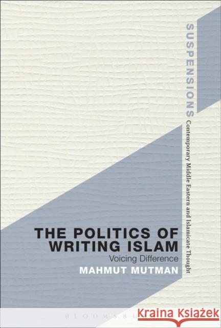 The Politics of Writing Islam: Voicing Difference Mutman, Mahmut 9781474237611 Bloomsbury Academic