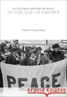 A Cultural History of Peace in the Age of Empire Professor Ingrid Sharp   9781474238274 Bloomsbury Academic