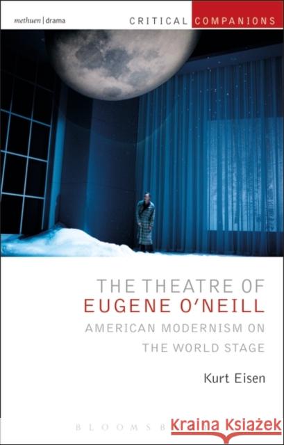 The Theatre of Eugene O'Neill: American Modernism on the World Stage Kurt Eisen Kevin J. Wetmor Patrick Lonergan 9781474238410 Methuen Publishing