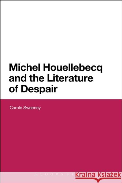 Michel Houellebecq and the Literature of Despair Carole Sweeney 9781474239134