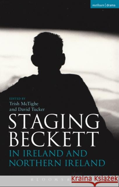 Staging Beckett in Ireland and Northern Ireland Trish McTighe David Tucker 9781474240543 Methuen Publishing