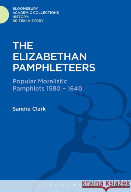 The Elizabethan Pamphleteers: Popular Moralistic Pamphlets 1580-1640 Sandra Clark 9781474241168