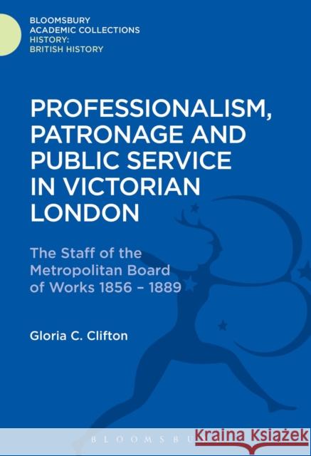 Professionalism, Patronage and Public Service in Victorian London: The Staff of the Metropolitan Board of Works, 1856-1889 Gloria Clifton (National Maritime Museum and Royal Observatory, UK) 9781474241212 Bloomsbury Publishing PLC