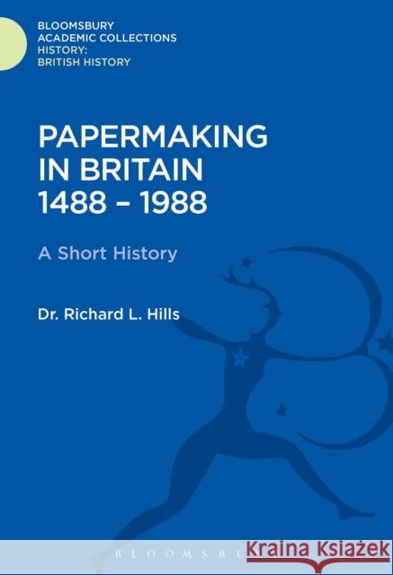 Papermaking in Britain 1488-1988: A Short History Richard Leslie Hills 9781474241274