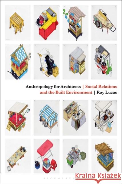 Anthropology for Architects: Social Relations and the Built Environment Ray (University of Manchester, UK) Lucas 9781474241496 Bloomsbury Visual Arts