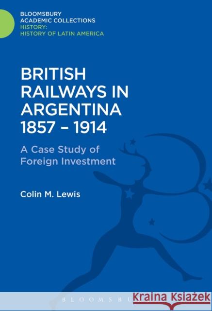 British Railways in Argentina 1857-1914: A Case Study of Foreign Investment Colin M. Lewis 9781474241663 Bloomsbury Academic