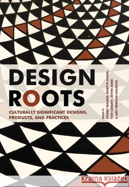 Design Roots: Culturally Significant Designs, Products and Practices Stuart Walker Tom Cassidy Martyn Evans 9781474241793