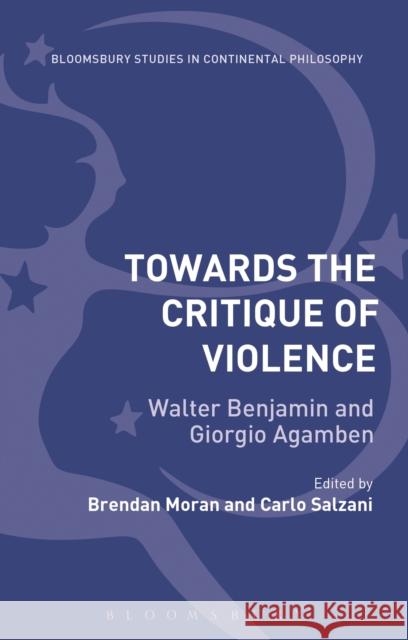 Towards the Critique of Violence: Walter Benjamin and Giorgio Agamben Brendan Moran Carlo Salzani 9781474241892 Bloomsbury Academic