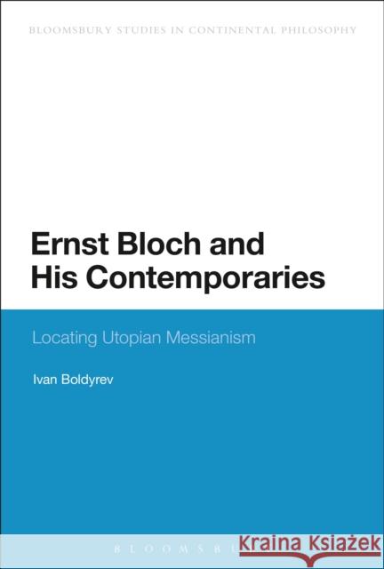 Ernst Bloch and His Contemporaries: Locating Utopian Messianism Boldyrev, Ivan 9781474242066