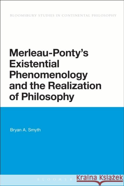 Merleau-Ponty's Existential Phenomenology and the Realization of Philosophy Bryan Smyth 9781474242110