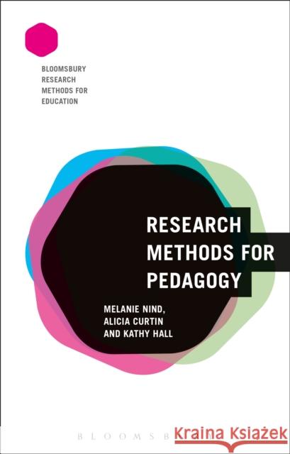 Research Methods for Pedagogy Melanie Nind Kathy Hall Alicia Curtin 9781474242813 Bloomsbury Academic