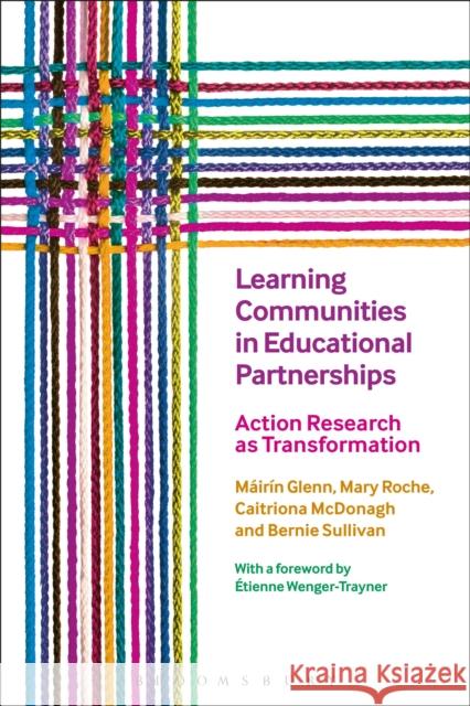 Learning Communities in Educational Partnerships: Action Research as Transformation Mary Roche Mairin Glenn Caitriona McDonagh 9781474243568 Bloomsbury Academic