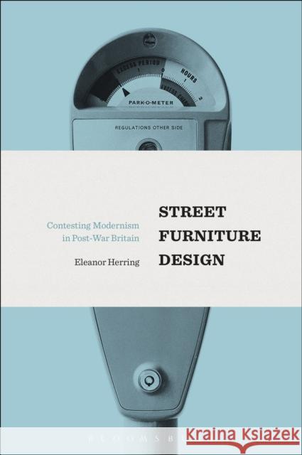 Street Furniture Design: Contesting Modernism in Post-War Britain Eleanor Herring 9781474245616 Bloomsbury Academic