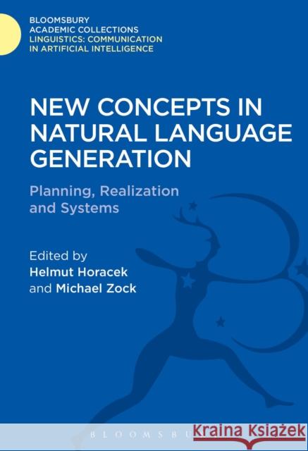 New Concepts in Natural Language Generation: Planning, Realization and Systems Helmut Horacek 9781474246415 Bloomsbury Academic