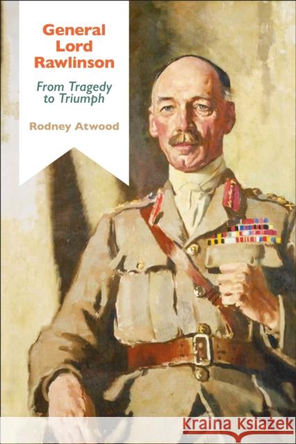 General Lord Rawlinson: From Tragedy to Triumph Rodney Atwood Jeremy Black 9781474246989 Bloomsbury Academic