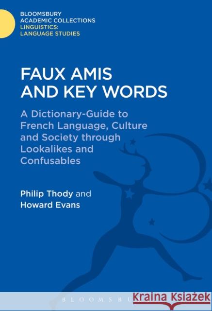Faux Amis and Key Words: A Dictionary-Guide to French Life and Language Through Lookalikes and Confusables Philip Thody Howard Evans Gwilym Rees 9781474247177 Bloomsbury Academic