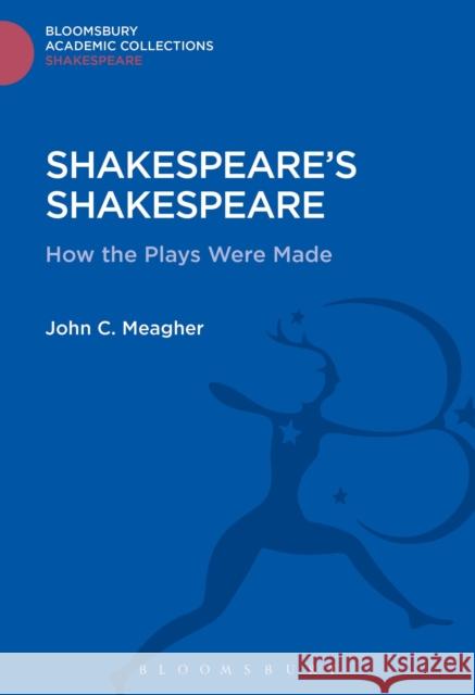 Shakespeare's Shakespeare: How the Plays Were Made Meagher, John 9781474247443 Bloomsbury Academic