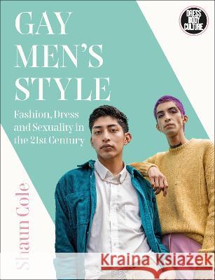 Gay Men\'s Style: Fashion, Dress and Sexuality in the 21st Century Shaun Cole 9781474249140 Bloomsbury Visual Arts