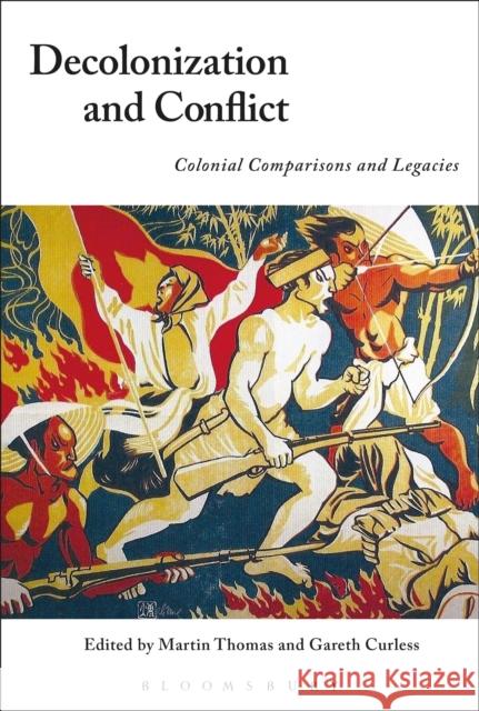 Decolonization and Conflict: Colonial Comparisons and Legacies Martin Thomas Gareth Curless 9781474250375 Bloomsbury Academic