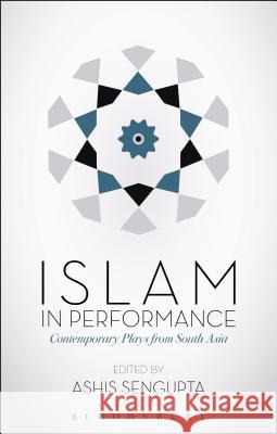 Islam in Performance: Contemporary Plays from South Asia Ashis Sengupta (University of North Bengal, India) 9781474250702