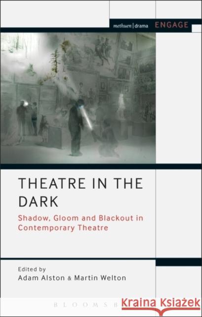 Theatre in the Dark: Shadow, Gloom and Blackout in Contemporary Theatre Adam Alston Martin Welton Enoch Brater 9781474251181 Methuen Publishing