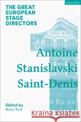 The Great European Stage Directors Volume 1: Antoine, Stanislavski, Saint-Denis Prof. Peta Tait (La Trobe University, Me Simon Shepherd (The Royal Central School  9781474253871
