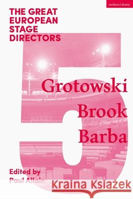 The Great European Stage Directors Volume 5: Grotowski, Brook, Barba Paul Allain (University of Kent, UK) Simon Shepherd (The Royal Central School  9781474253987