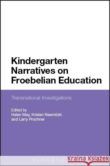 Kindergarten Narratives on Froebelian Education: Transnational Investigations Helen May Kristen Nawrotzki Larry Prochner 9781474254458