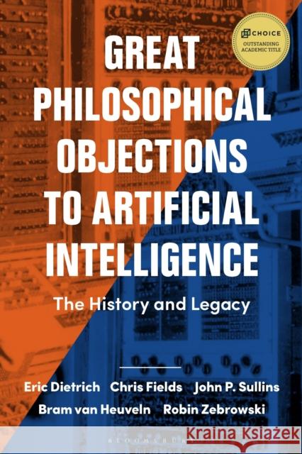 Great Philosophical Objections to Artificial Intelligence: The History and Legacy of the AI Wars Eric Dietrich John P. Sullins Bram Van Heuveln 9781474257107 Bloomsbury Academic