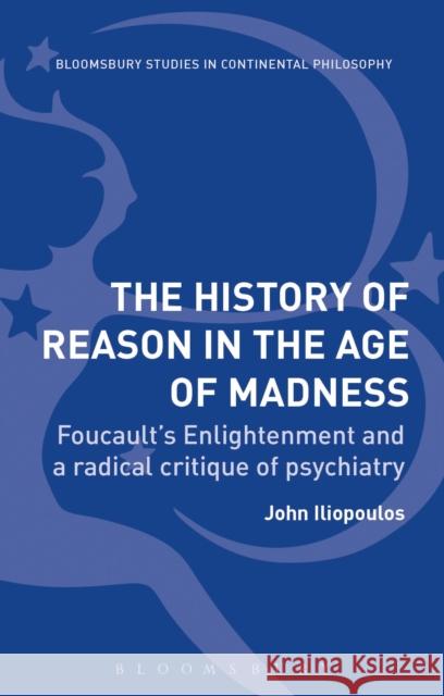 The History of Reason in the Age of Madness: Foucault's Enlightenment and a Radical Critique of Psychiatry John Iliopoulos 9781474257756