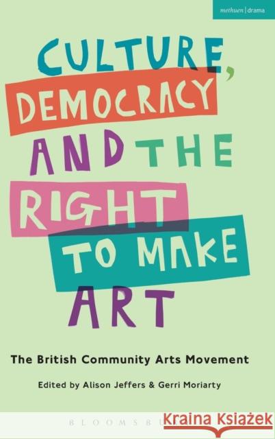 Culture, Democracy and the Right to Make Art: The British Community Arts Movement Alison Jeffers Gerri Moriarty 9781474258357