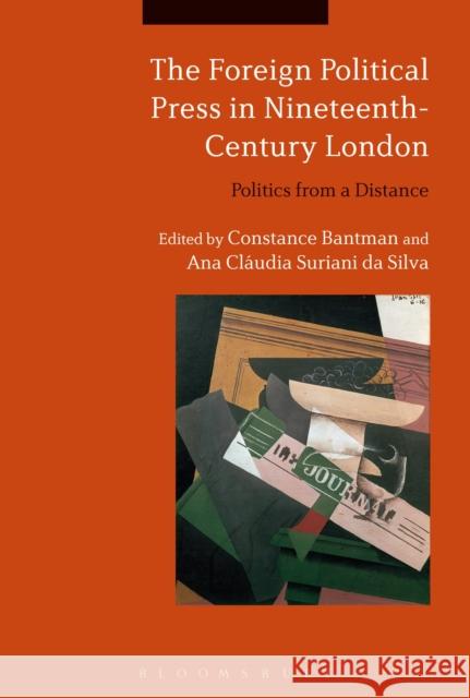 The Foreign Political Press in Nineteenth-Century London: Politics from a Distance Constance Bantman Ana Claudia Suriani Da Silva 9781474258494 Bloomsbury Academic