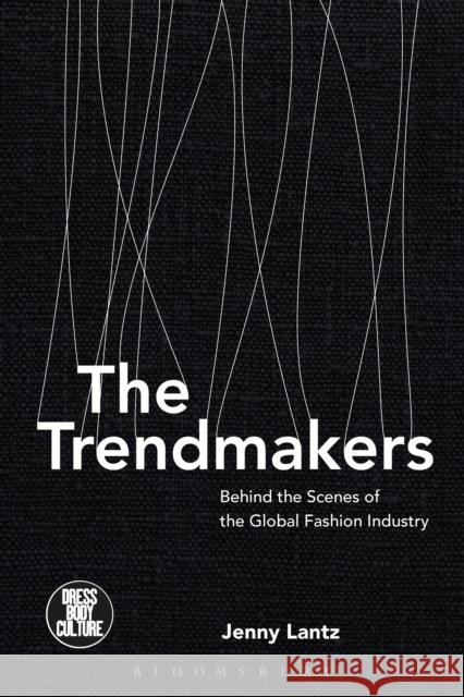 The Trendmakers: Behind the Scenes of the Global Fashion Industry Jenny Lantz Joanne B. Eicher Stephen Sanborn 9781474259781 Bloomsbury Academic