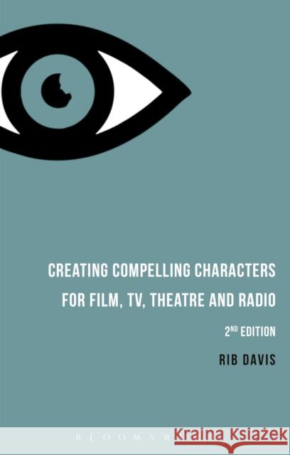 Creating Compelling Characters for Film, Tv, Theatre and Radio Rib Davis 9781474260206 Bloomsbury Academic
