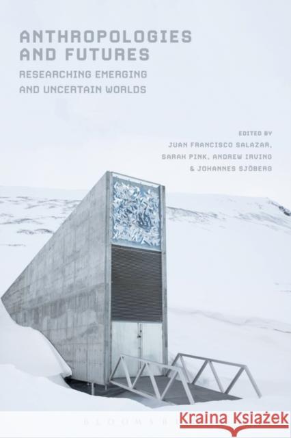 Anthropologies and Futures: Researching Emerging and Uncertain Worlds Juan Francisco Salazar Sarah Pink Andrew Irving 9781474264877