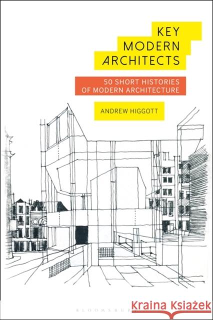 Key Modern Architects: 50 Short Histories of Modern Architecture Andrew Higgott 9781474265034 Bloomsbury Academic