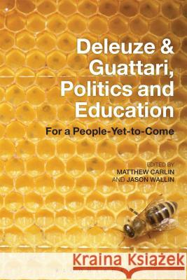 Deleuze and Guattari, Politics and Education: For a People-Yet-to-Come Matthew  Carlin (Manchester Metropolitan University, UK), Jason  Wallin (University of Alberta, Canada) 9781474265225