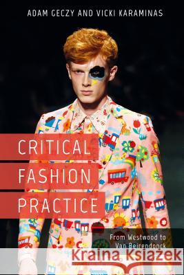 Critical Fashion Practice: From Westwood to Van Beirendonck Adam Geczy Vicki Karaminas 9781474265522 Bloomsbury Academic