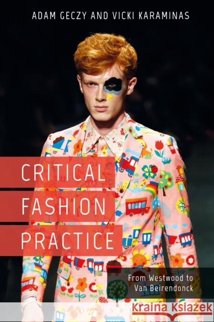 Critical Fashion Practice: From Westwood to Van Beirendonck Adam Geczy Vicki Karaminas 9781474265539 Bloomsbury Academic