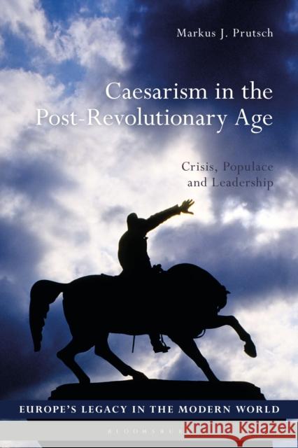 Caesarism in the Post-Revolutionary Age: Crisis, Populace and Leadership Markus J. Prutsch Bo Strath Martti Koskenniemi 9781474267540