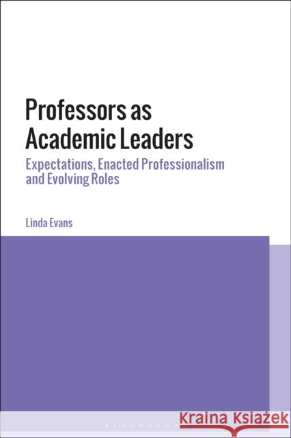 Professors as Academic Leaders: Expectations, Enacted Professionalism and Evolving Roles Linda Evans 9781474270472 Bloomsbury Academic