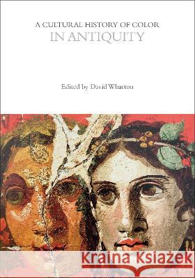 A Cultural History of Color in Antiquity David Wharton Carole P. Biggam (University of Glasgow, Kirsten Wolf (University of Wisconsin-Ma 9781474273275 Bloomsbury Academic
