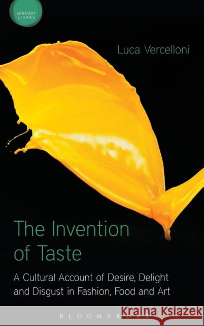 The Invention of Taste: A Cultural Account of Desire, Delight and Disgust in Fashion, Food and Art Luca Vercelloni 9781474273602