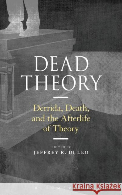 Dead Theory: Derrida, Death, and the Afterlife of Theory Jeffrey R. Di Leo 9781474274357 Bloomsbury Academic