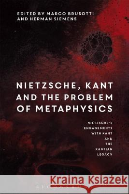 Nietzsche, Kant and the Problem of Metaphysics: Nietzsche's Engagements with Kant and the Kantian Legacy: Volume I John Richardson (Orebro Unversity Sweden), Marco Brusotti, Herman Siemens 9781474274777