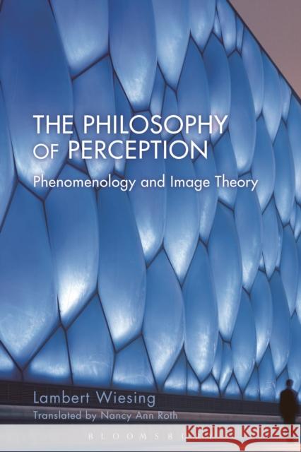 The Philosophy of Perception: Phenomenology and Image Theory Lambert Wiesing Nancy Ann Roth 9781474275323 Bloomsbury Academic