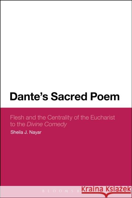 Dante's Sacred Poem: Flesh and the Centrality of the Eucharist to the Divine Comedy Sheila J. Nayar 9781474275767 Bloomsbury Academic