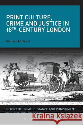 Print Culture, Crime and Justice in 18th-Century London Richard M. Ward Anne-Marie Kilday 9781474276436 Bloomsbury Academic