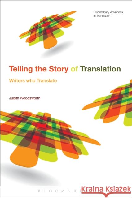 Telling the Story of Translation: Writers who Translate Professor Judith Woodsworth (Concordia University, Canada) 9781474277082 Bloomsbury Publishing PLC