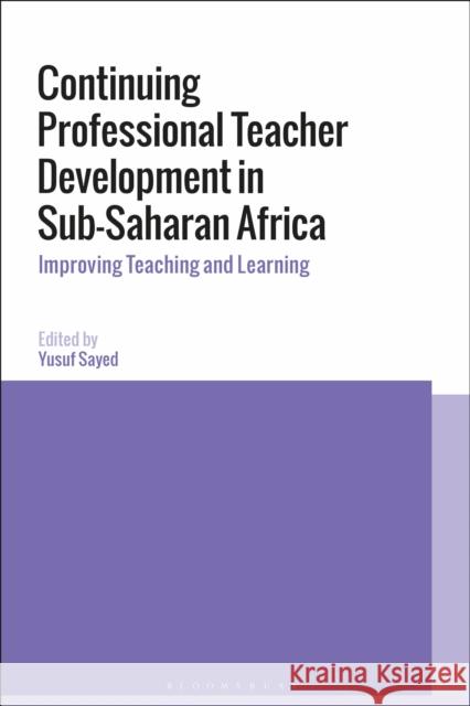 Continuing Professional Teacher Development in Sub-Saharan Africa: Improving Teaching and Learning Yusuf Sayed Colleen Howell Azeem Badroodien 9781474277891 Bloomsbury Academic